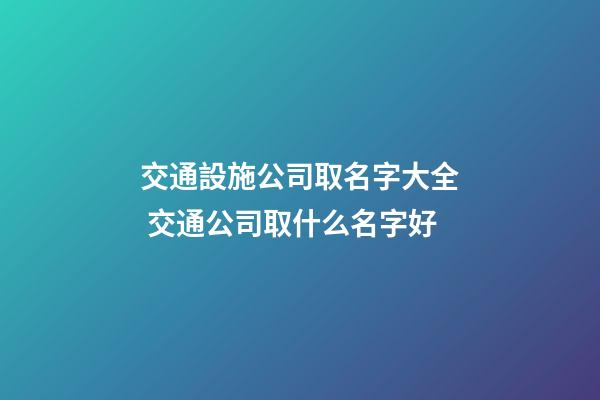 交通設施公司取名字大全 交通公司取什么名字好-第1張-公司起名-玄機派